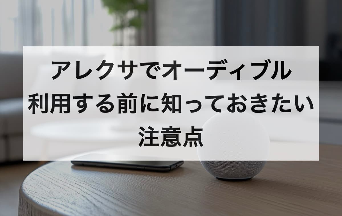 アレクサでオーディブルを利用する前に知っておきたい注意点【Q&A】