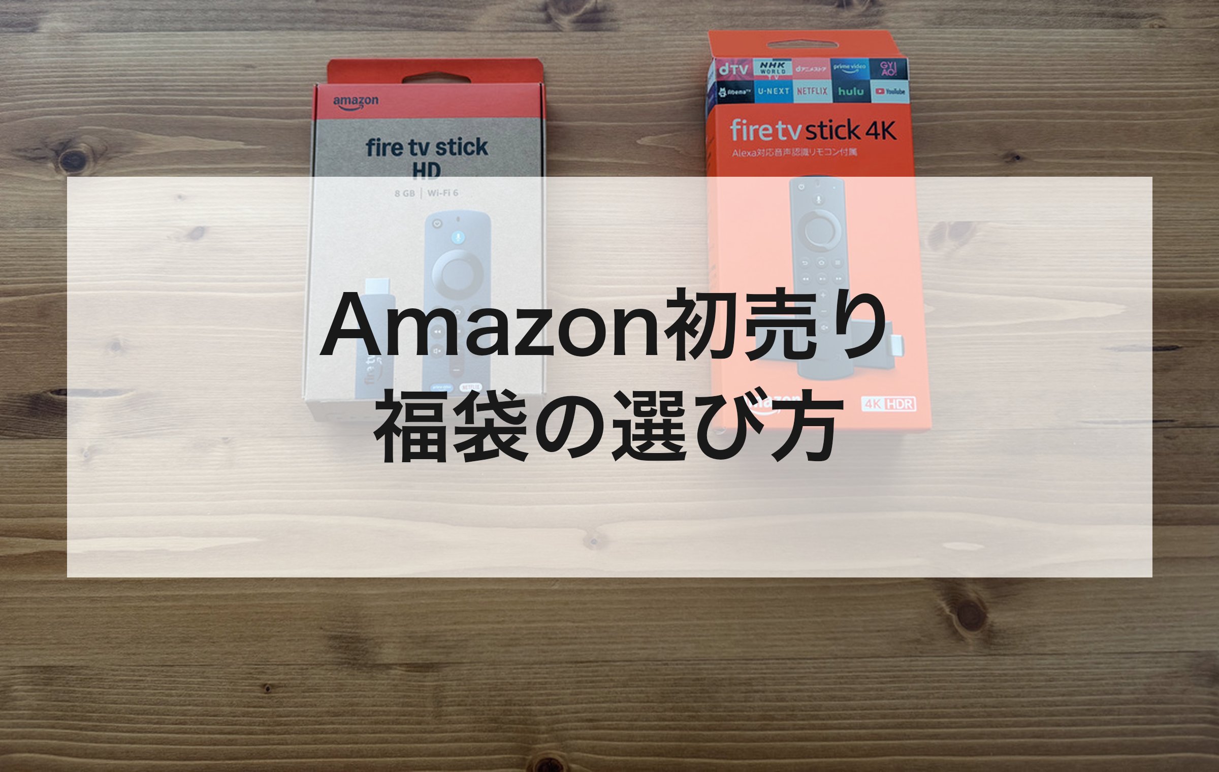 木目の机にFire TV Stick HDと4Kの箱。中身が見える福袋と見えない福袋の違いから、外さない選び方を考える章の扉絵