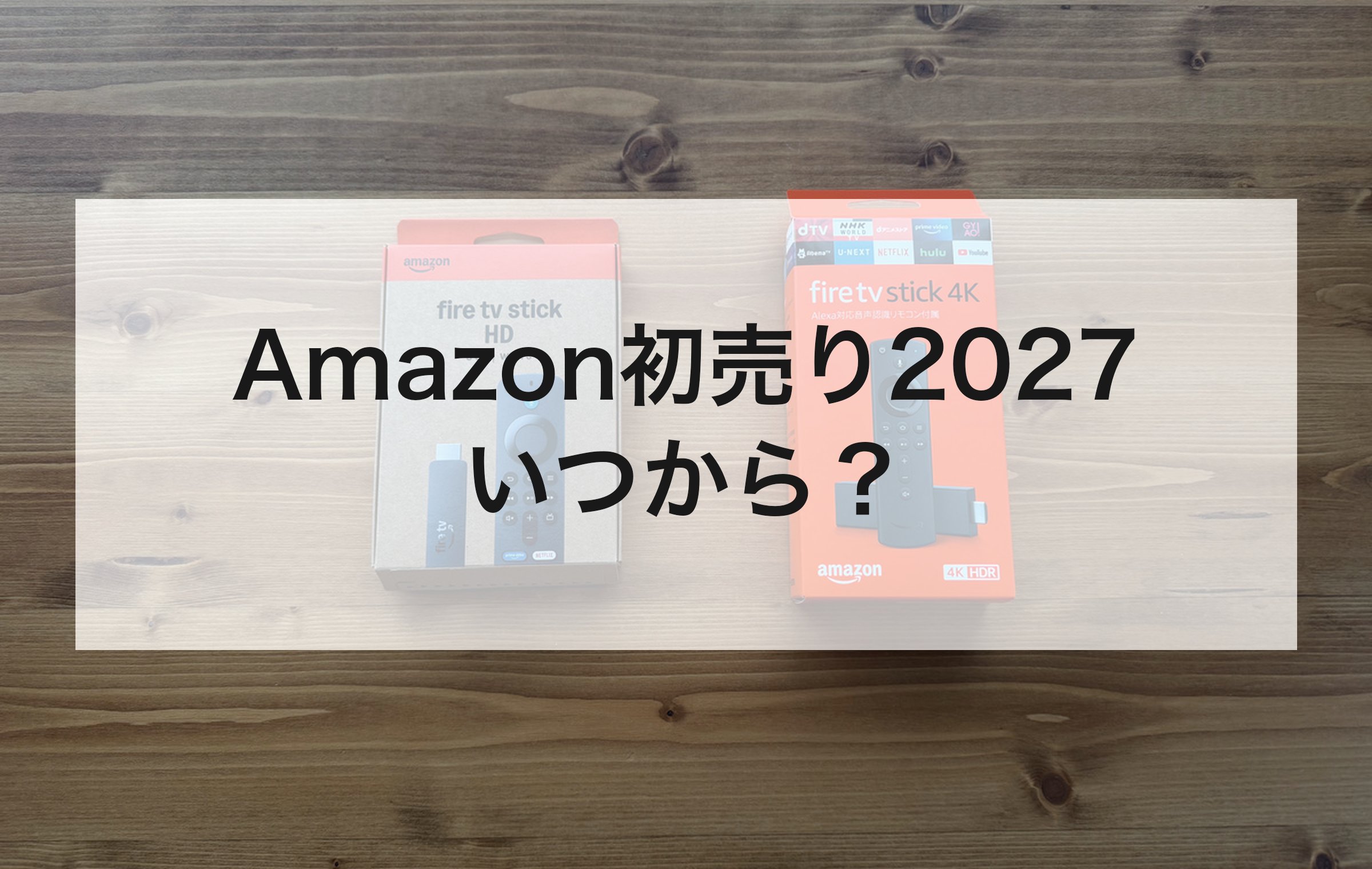 木の机に並べたFire TV Stick HDと4Kの箱。2023年から5日間続く初売りの日程と、2027年の見込みを確かめる章の扉絵