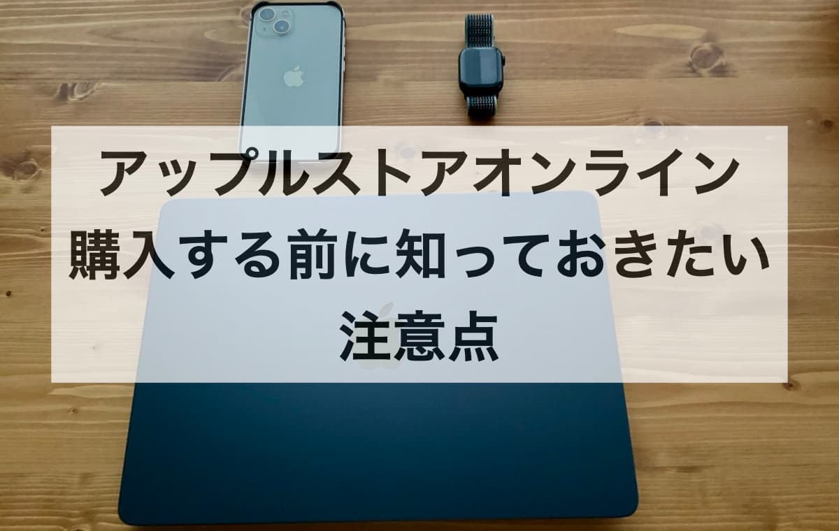 アップルストアオンラインで購入する前に知っておきたい注意点【Q&A】