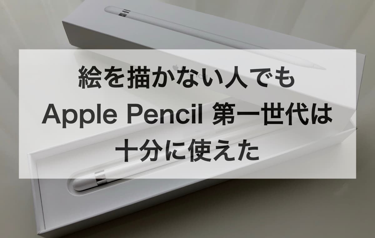 【結論】絵を描かない人でも、Apple Pencil 第一世代は十分に使えた