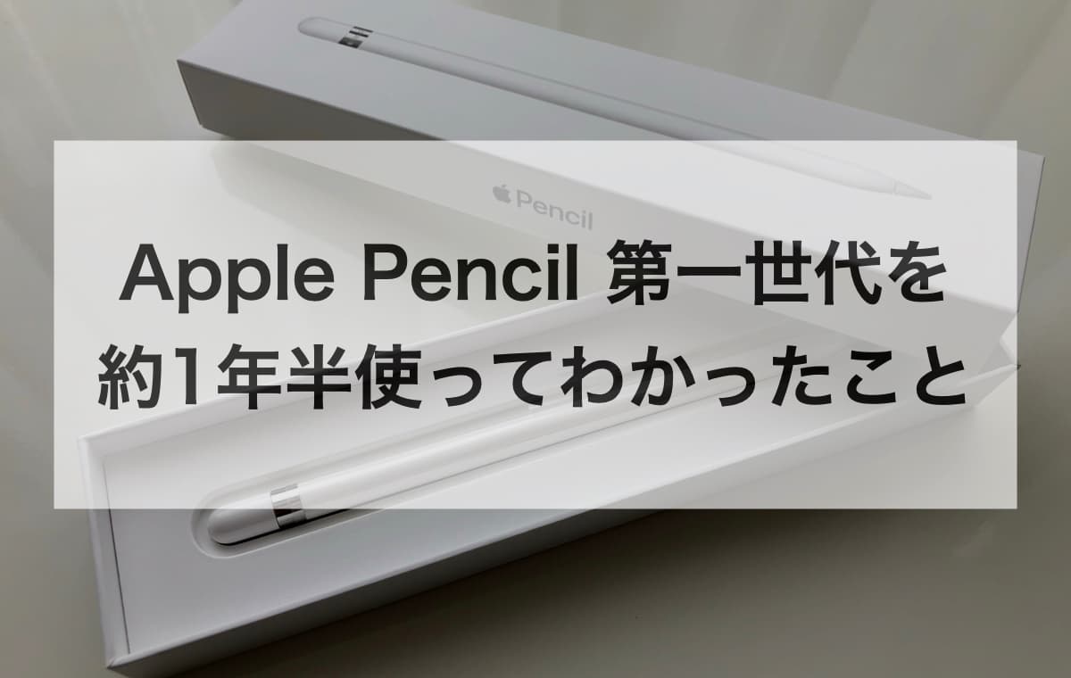 Apple Pencil 第一世代を約1年半使ってわかったこと