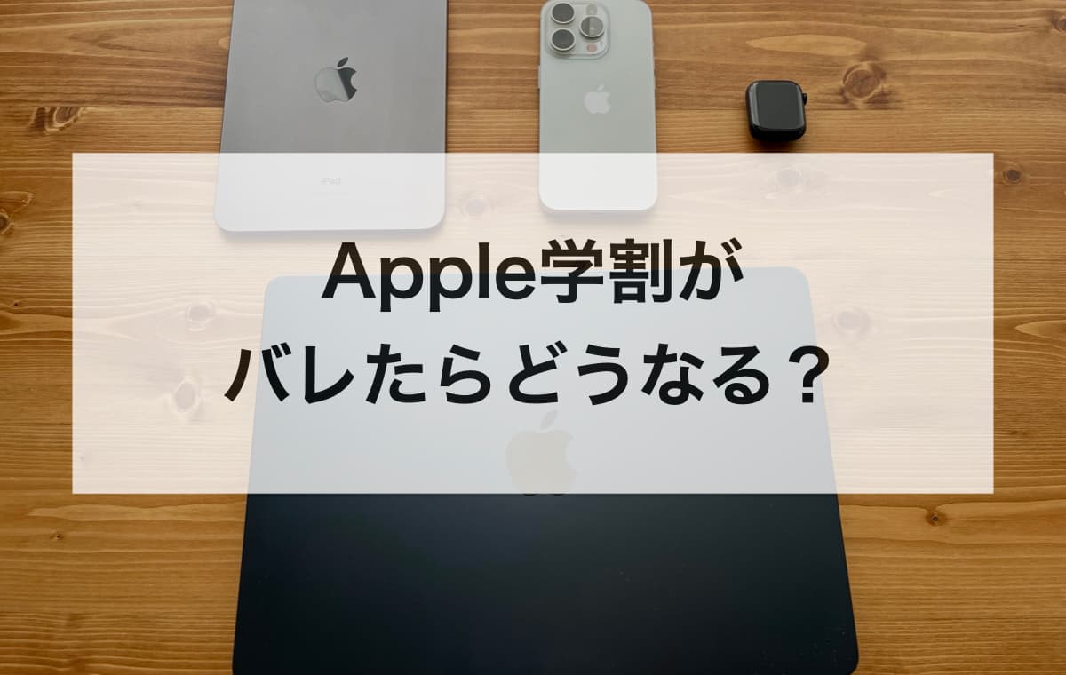 Apple学割がバレたらどうなる？【社会人や一般人が不正利用する危険性】