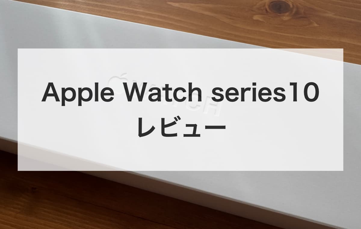 Apple Watch series10をレビュー【新モデルに乗り換えた感想まとめ】