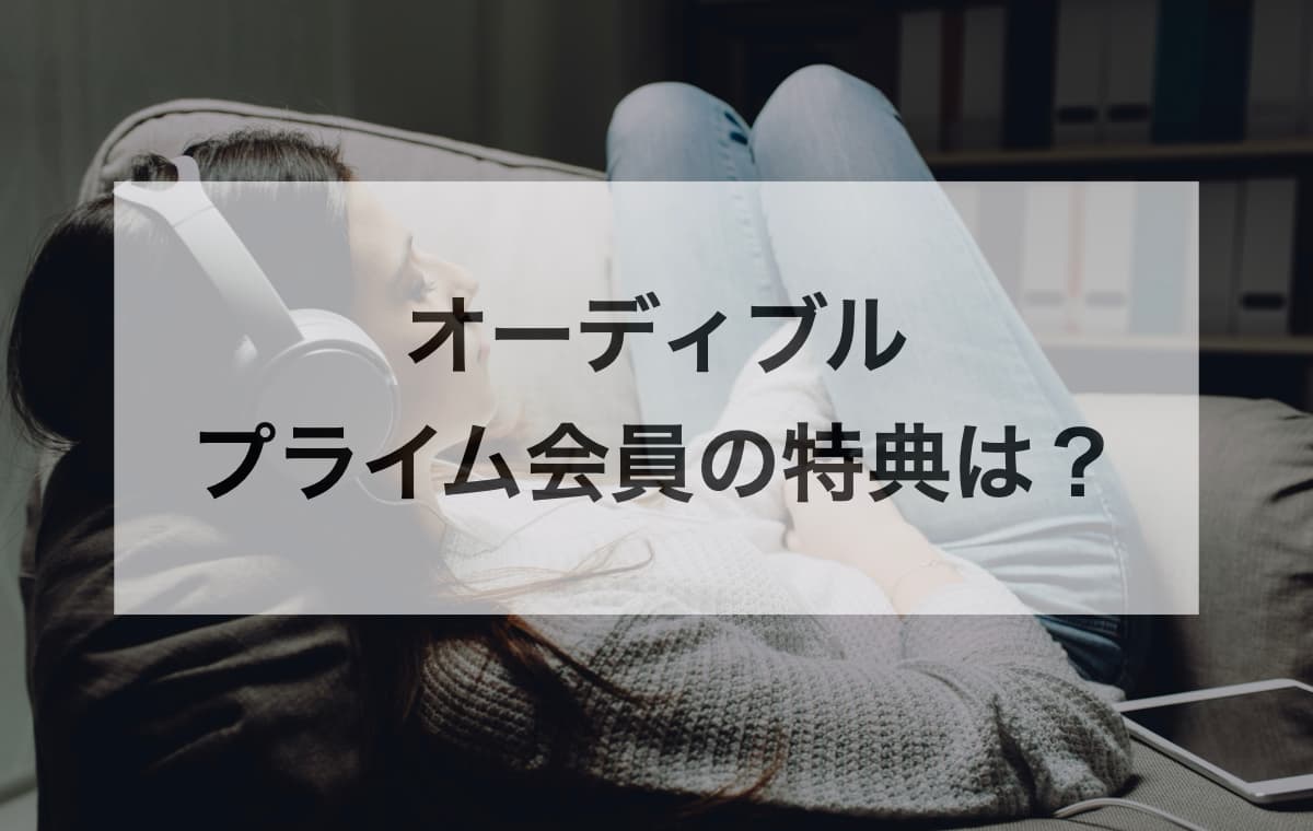 【結論】オーディブルにプライム会員の特典はある?【限定キャンペーンでお得に】
