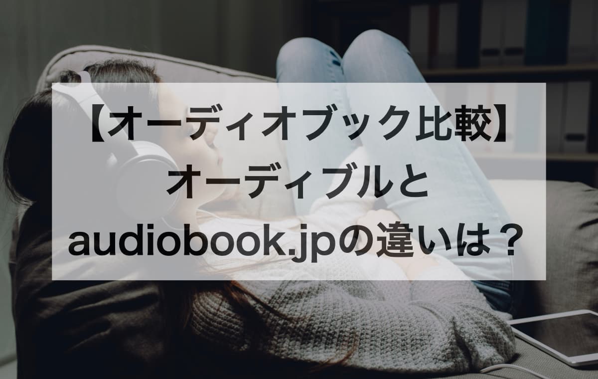 【オーディオブック比較】オーディブルとaudiobook.jpの違いは?