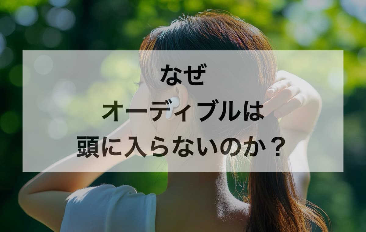 なぜオーディブルは頭に入らないのか?【使ってわかった理由⑤選】