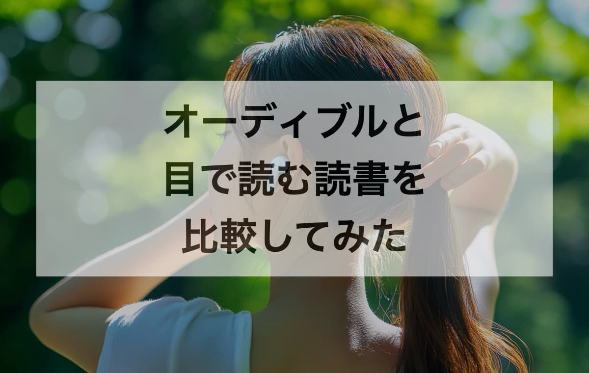 耳で聴くオーディブルと目で読む読書を比較してみた【メリットとデメリット】