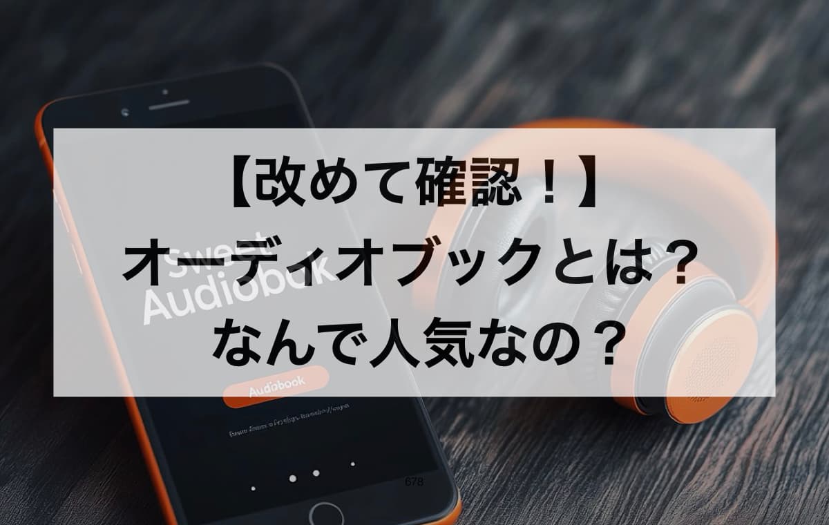 【改めて確認！】オーディオブックとは？ なんで人気なの？