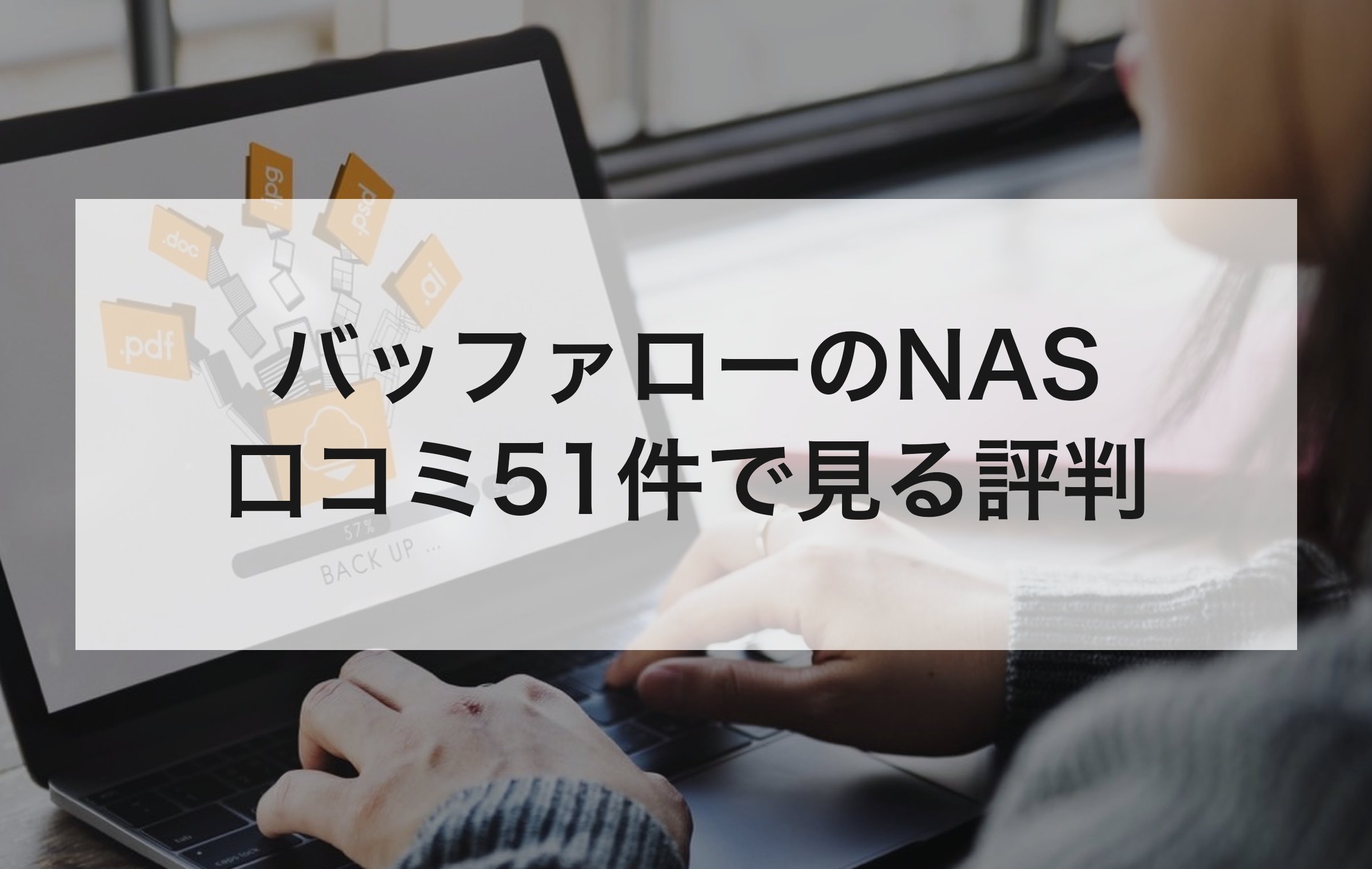 ファイルのバックアップ画面を開いたノートパソコンを打つ手元。価格.comの満足と不満の投稿51件を分類して評判を確かめる章の扉絵