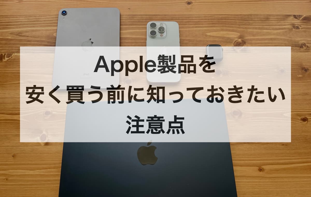 Apple製品を安く買う前に知っておきたい注意点【Q&A】