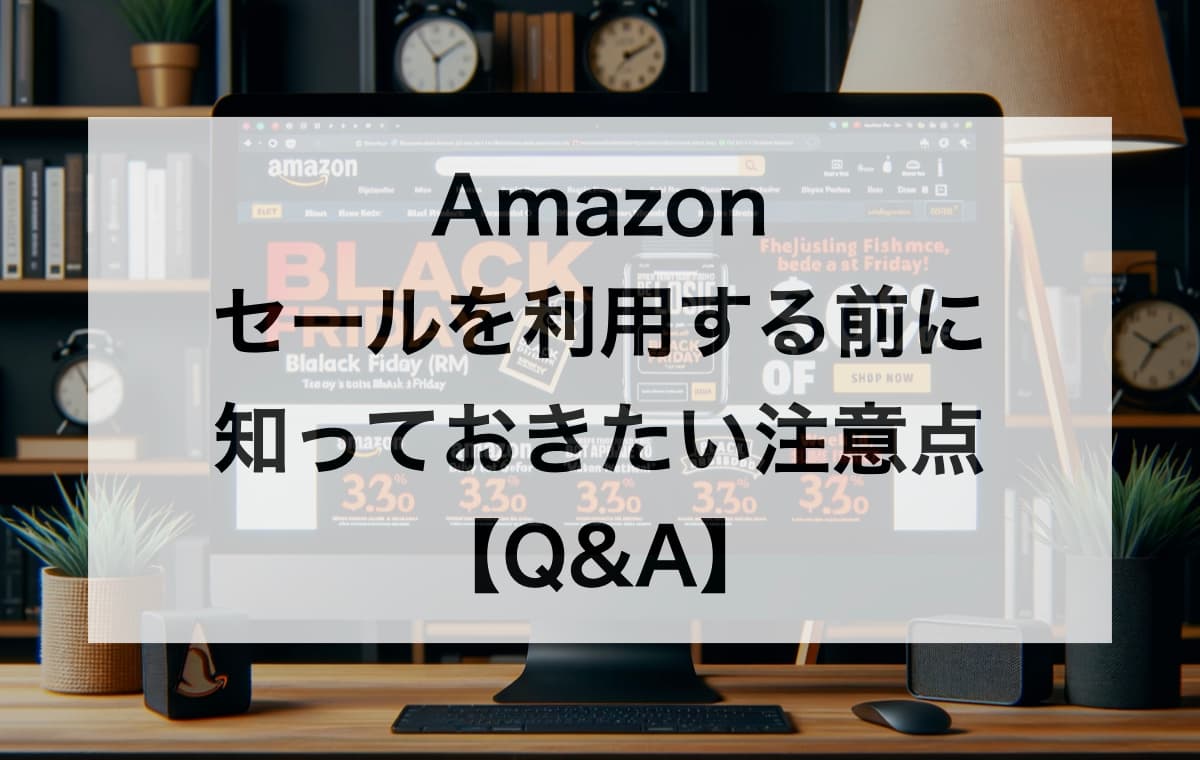 Amazonのセールを利用する前に知っておきたい注意点【Q&A】