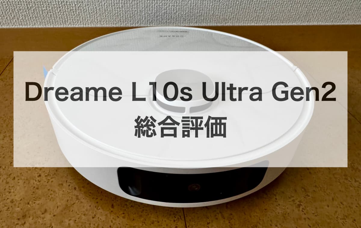 Dreame L10s Ultra Gen2の総合評価【手間減らすことを優先する人には買い!ただし注意点も理解必須】