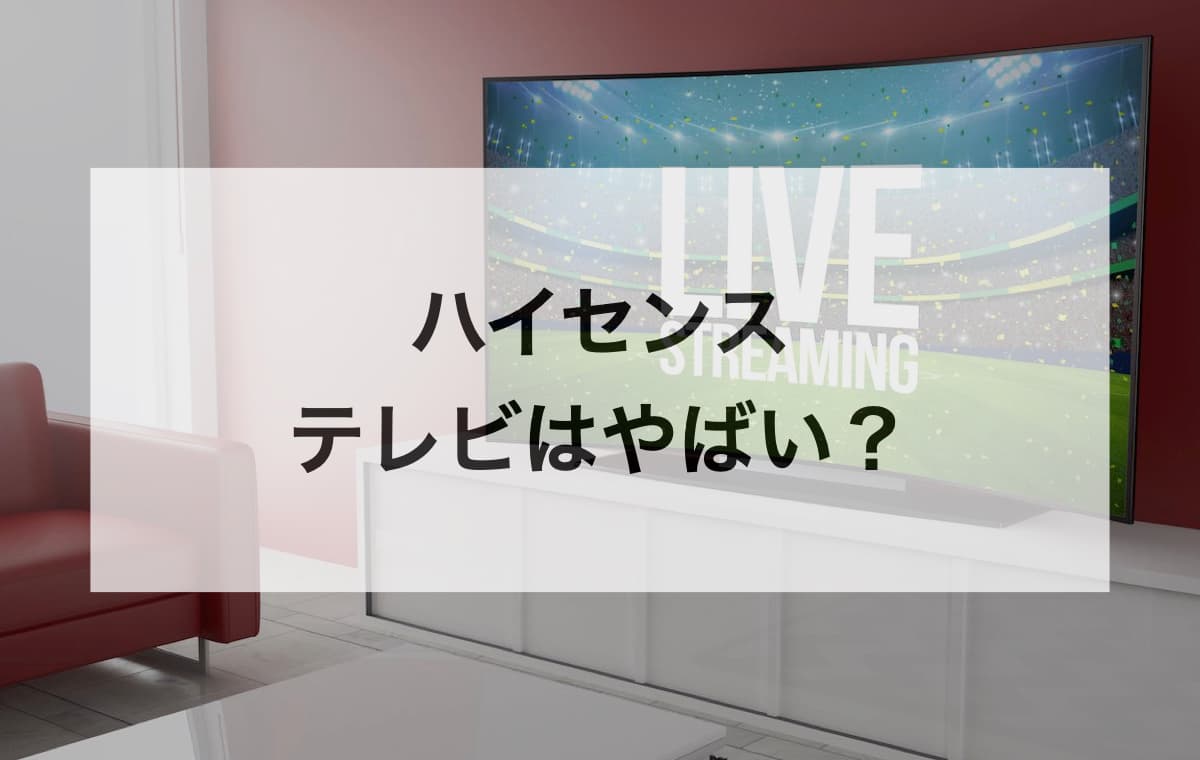 ハイセンスのテレビはやばい？【寿命が短くて壊れやすい？などのデメリットや評判は本当か？】