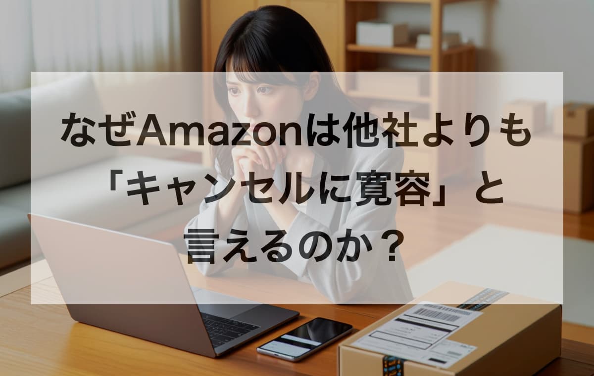 【独自の視点】なぜAmazonは他社よりも「キャンセルに寛容」と言えるのか？