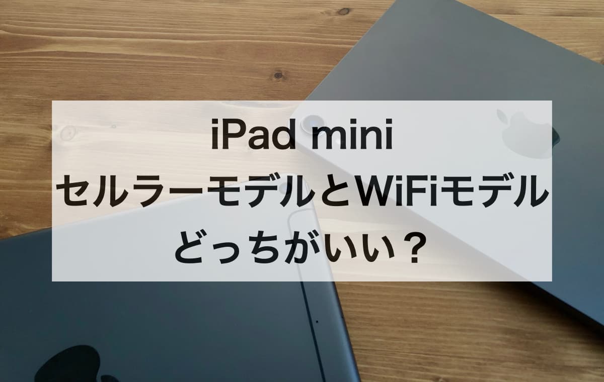 iPad miniのセルラーモデルとWiFiモデルどっちがいい？