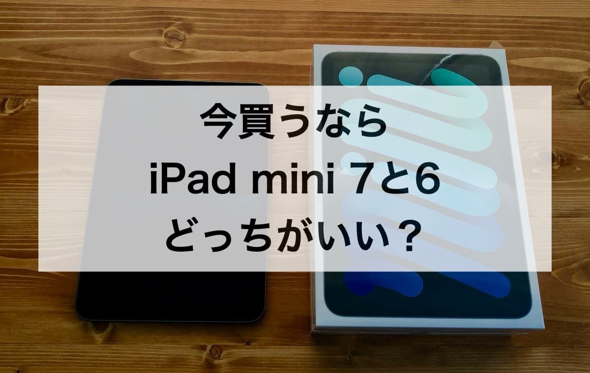 今買うなら新型iPad mini 7と旧型iPad mini 6とどっちがいい？【違いを徹底比較】