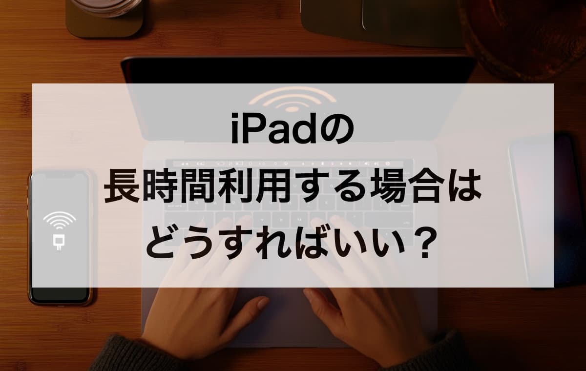 iPadの長時間利用する場合やデータ通信量が多い場合はどうすればいい？