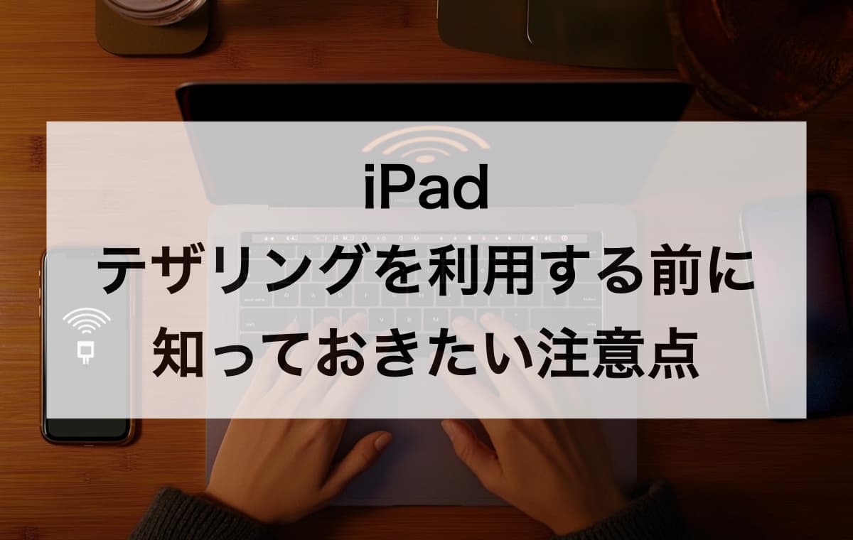 iPadでテザリングを利用する前に知っておきたい注意点【Q&A】