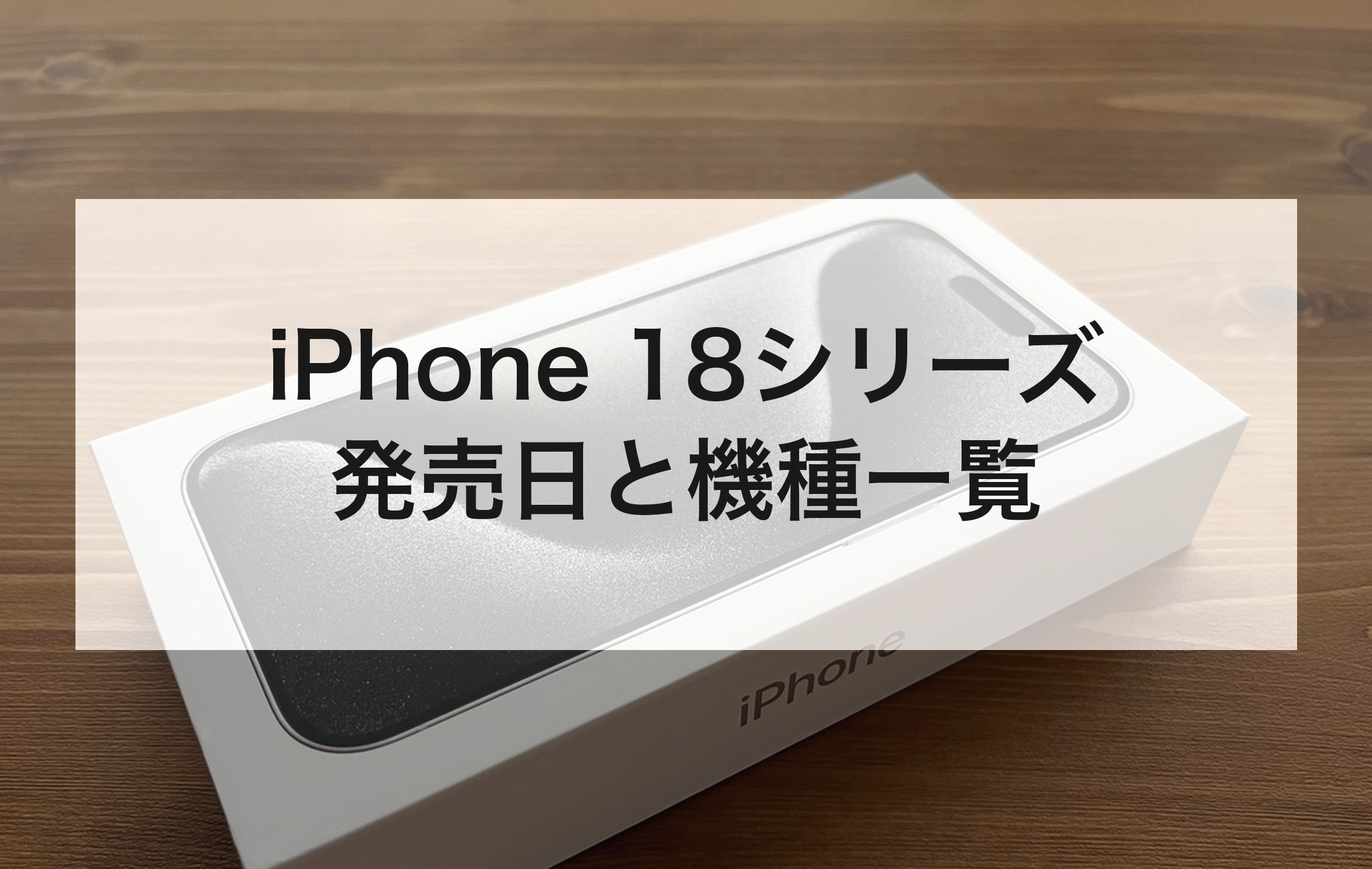 木目のテーブルに置かれたiPhoneの箱。iPhone18の発売日と機種一覧の章扉