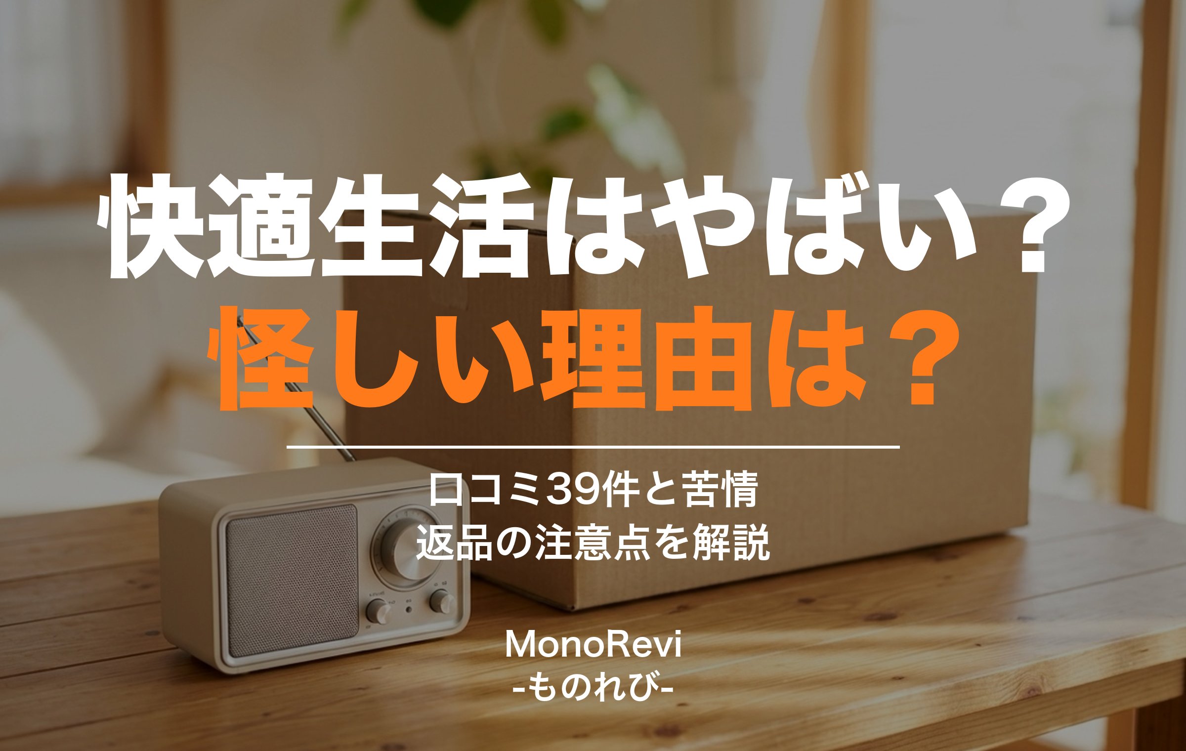 木のテーブルに置いた段ボール箱とラジオの写真に、快適生活はやばい？怪しい理由は？の文字。口コミ39件と苦情、返品の注意点を解説