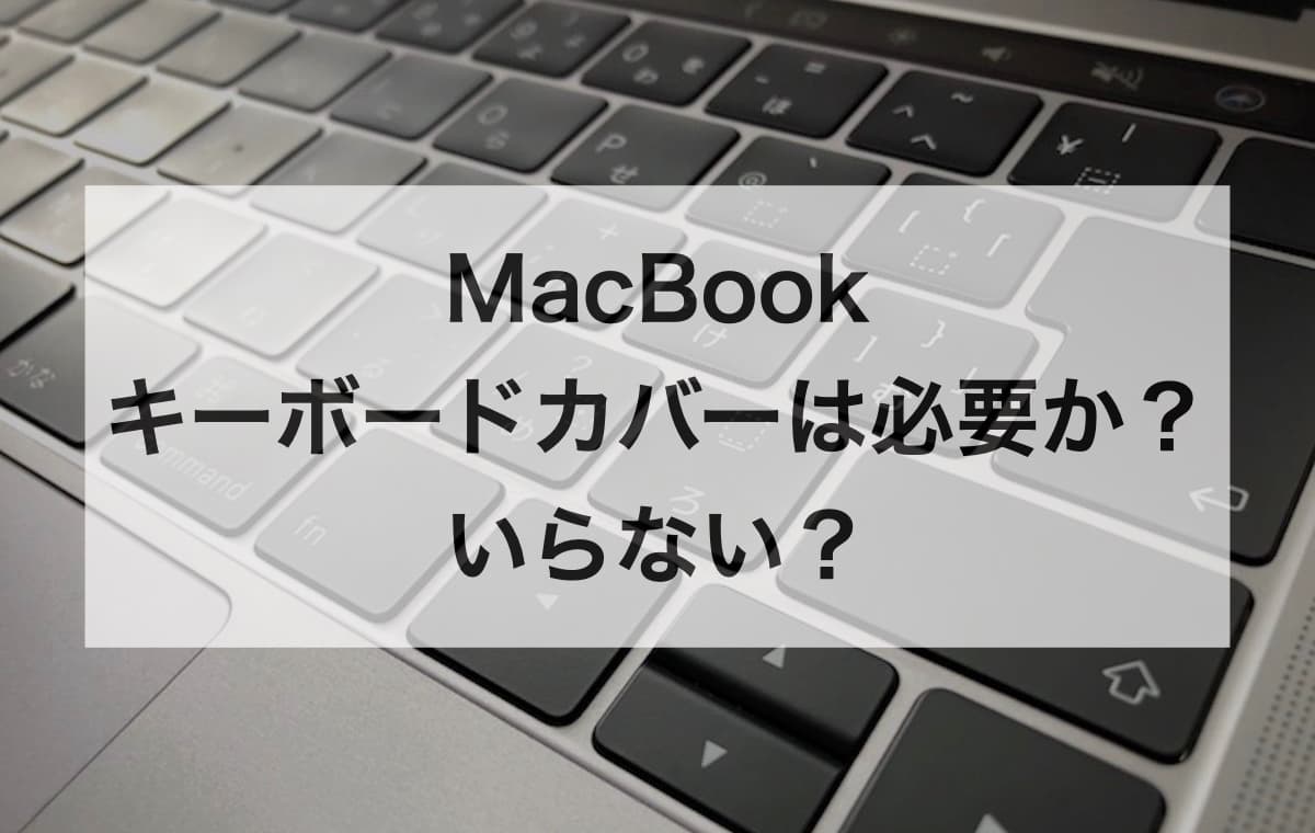 MacBookのキーボードカバーは必要か？いらない？【汚れを防ぐなら必須です】