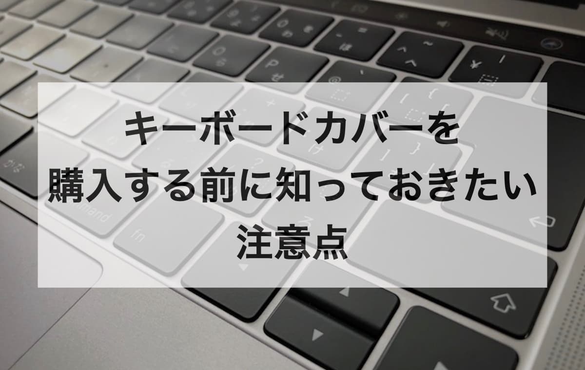 MacBookのキーボードカバーを購入する前に知っておきたい注意点【Q&A】