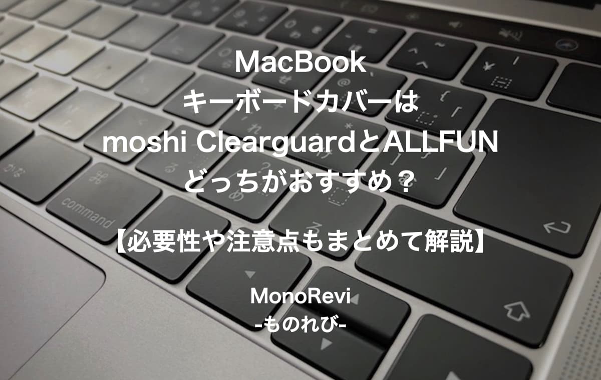 MacBookのキーボードカバーはmoshi ClearguardとALLFUNのどっちがおすすめ？【必要性や注意点もまとめて解説】