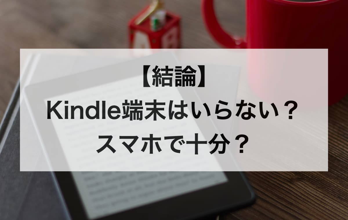 【結論】Kindle端末はいらない？スマホで十分？【読書に集中したいならKindle端末は「買い」である】