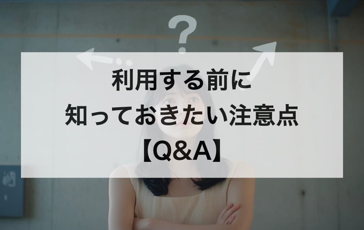 利用する前に知っておきたい注意点【Q&A】