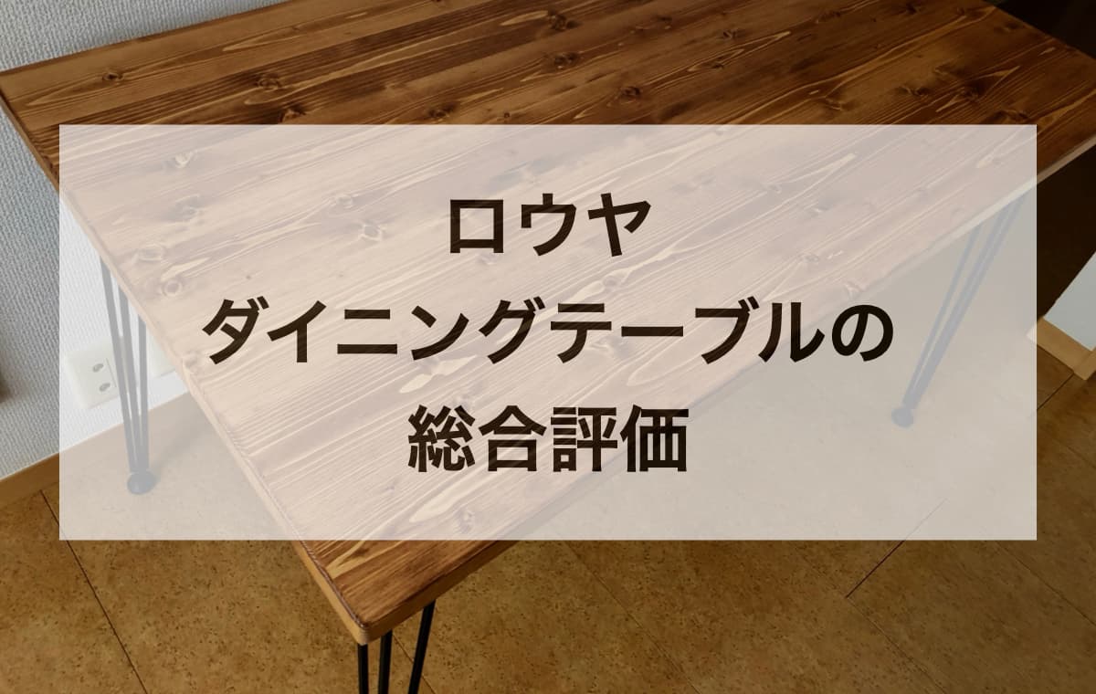 【結論】ロウヤのダイニングテーブルの総合評価【デザインは最高、品質も悪くはない】