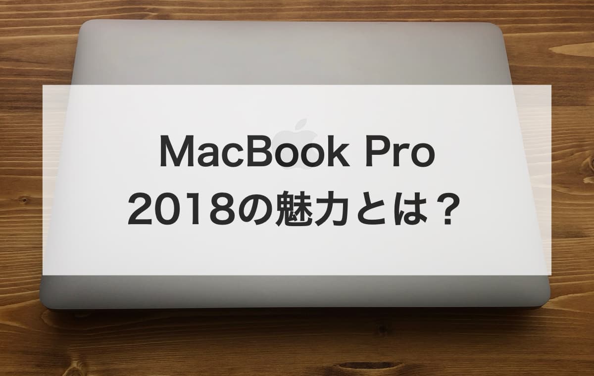 MacBook Pro 2018の魅力とは？