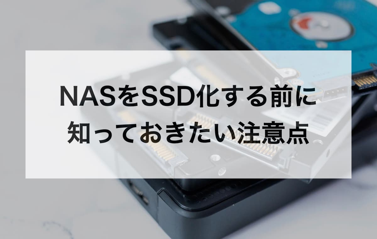 NASをSSD化する前に知っておきたい注意点【コスパや搭載時、故障のリスク】