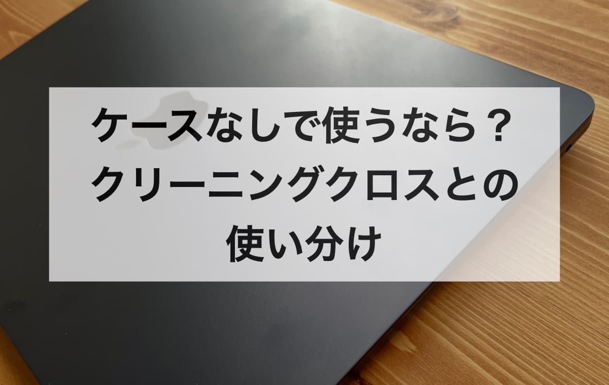 ケースなしで使うなら？クリーニングクロスとの使い分け