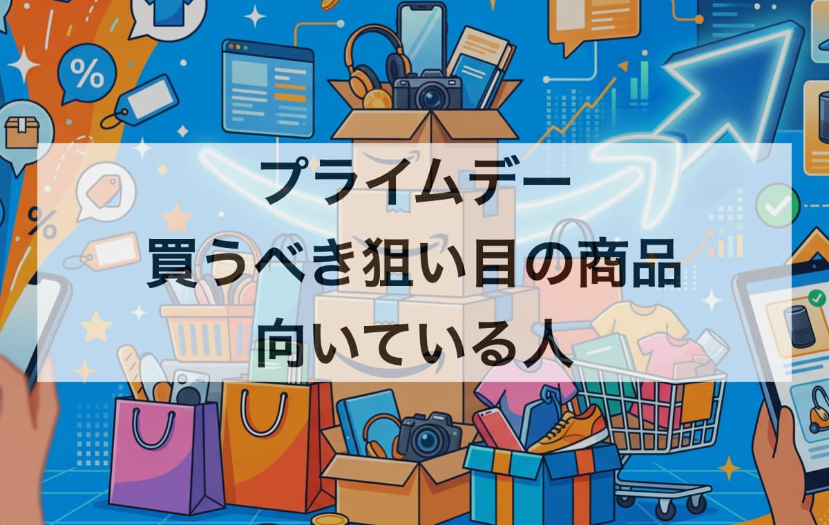 プライムデーで買うべき狙い目の商品と、向いている人