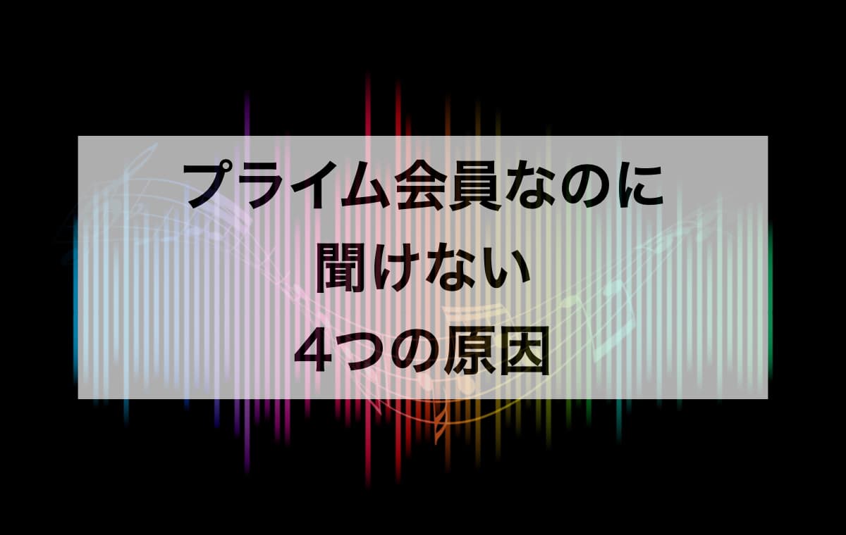 プライム会員なのにAmazonミュージックが聞けない4つの原因