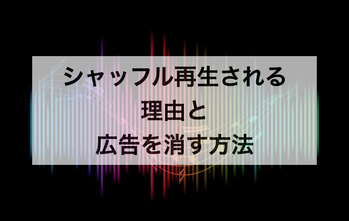 シャッフル再生される理由と、広告を消す方法
