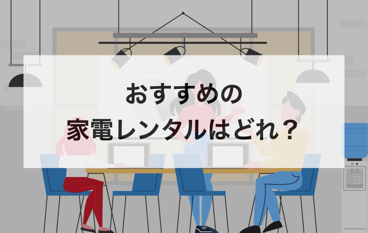 おすすめの家電レンタルはどれ？【用途や特徴別に徹底解説】