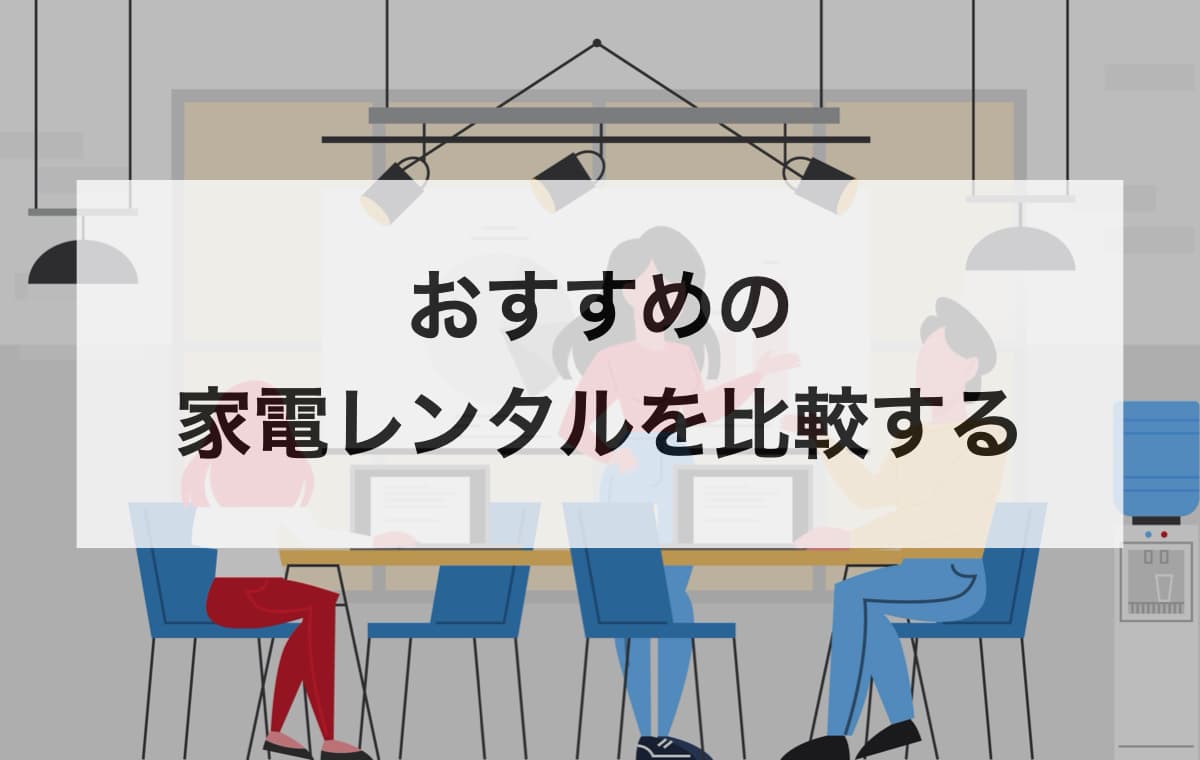 おすすめの家電レンタルを比較する【価格や期間、使いやすさ】