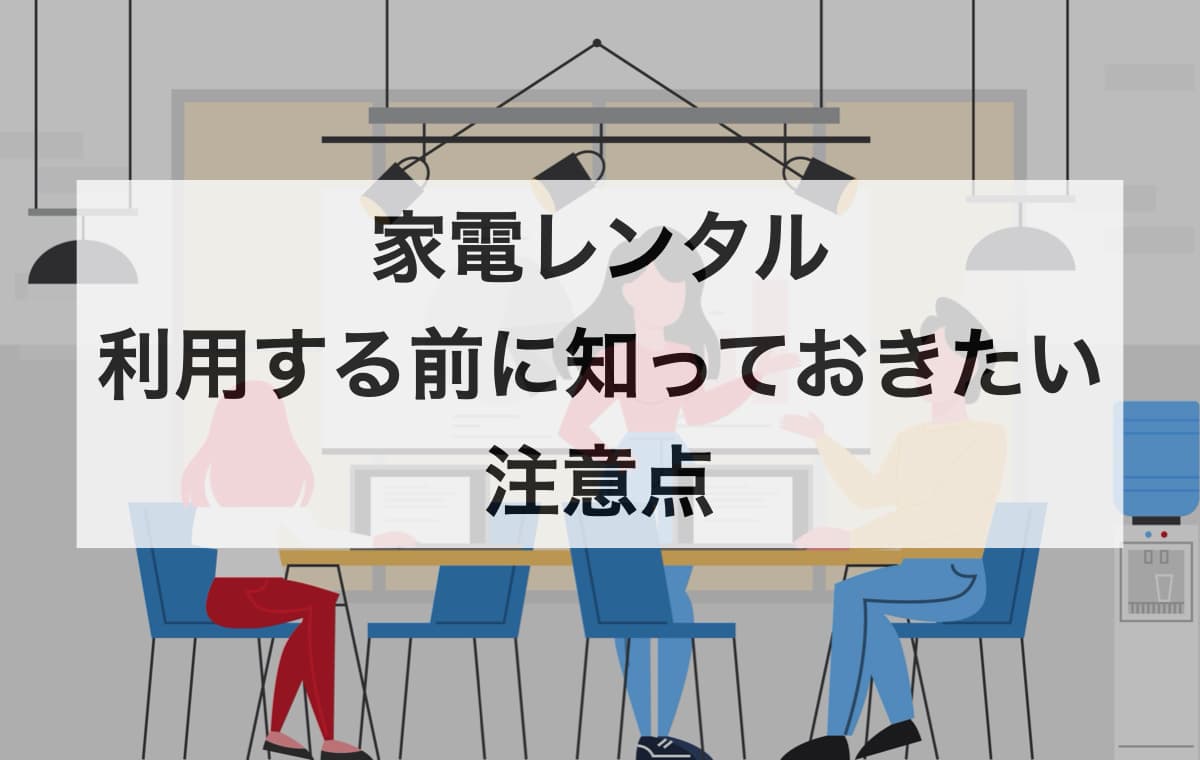 家電レンタルを利用する前に知っておきたい注意点【Q&A】