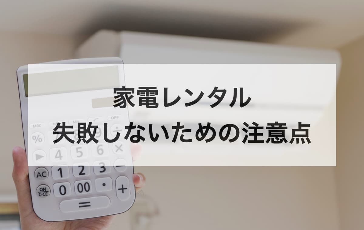 家電レンタルでトラブルを防止するために知っておきたい注意点【基本的な⑤つのポイント】