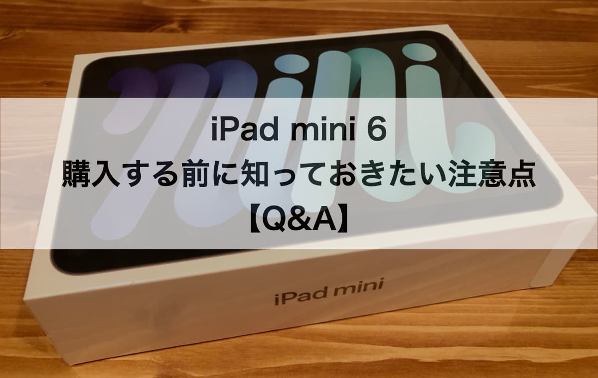iPad mini 6を購入する前に知っておきたい注意点【Q&A】