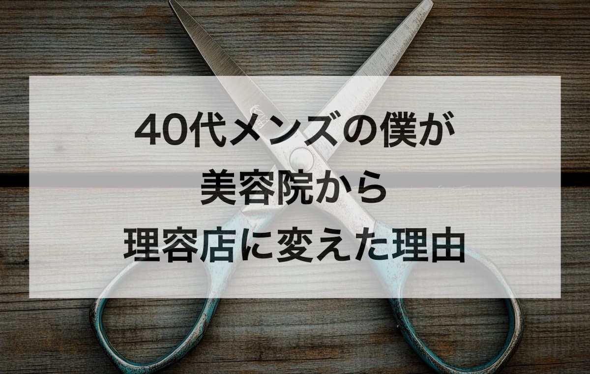 40代メンズの僕が美容院から理容店に変えた理由【床屋カットはダサくない】