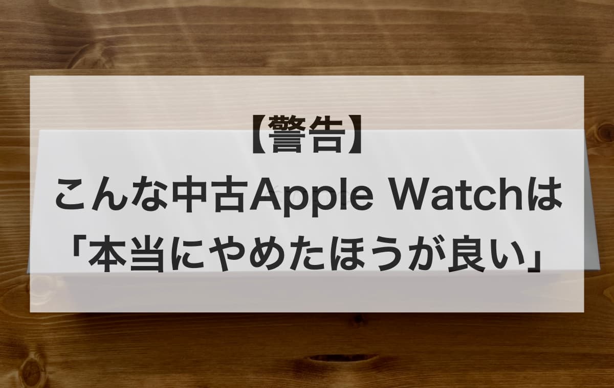 【警告】こんな中古Apple Watchは「本当にやめたほうが良い」