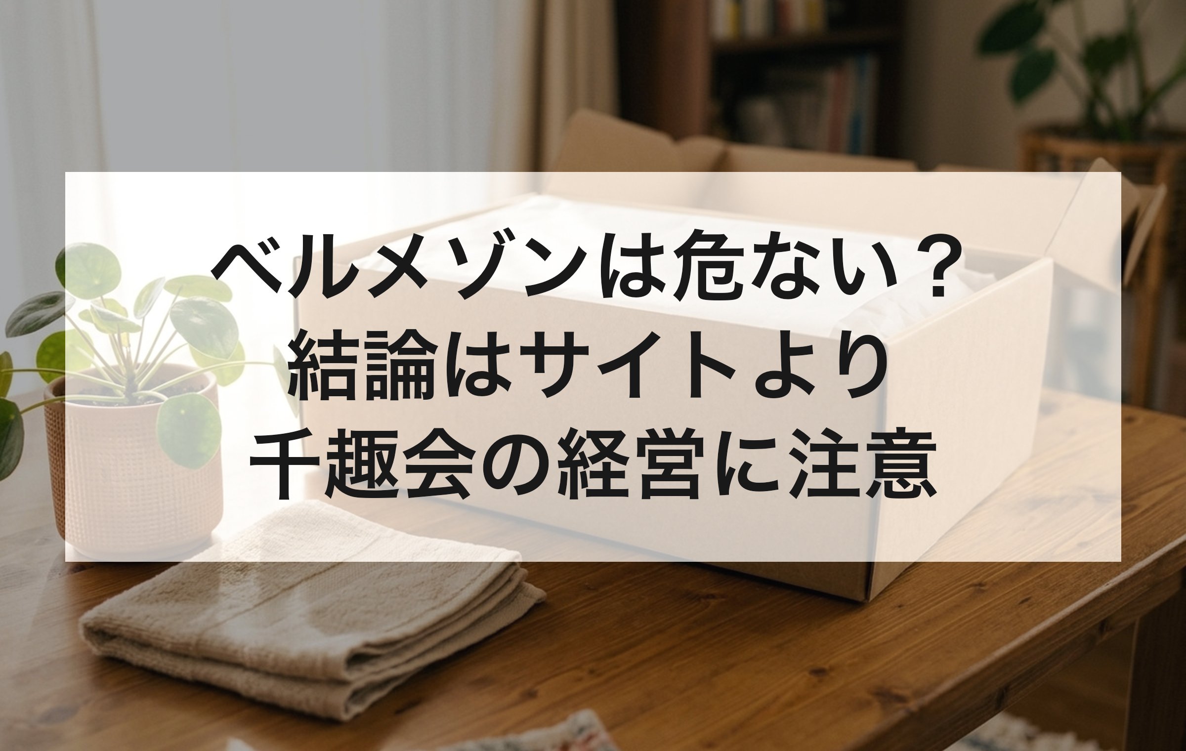 木のテーブルに置かれた無地の段ボール箱。ベルメゾンの危なさはサイトの仕組みと運営する千趣会の業績に分けて見る