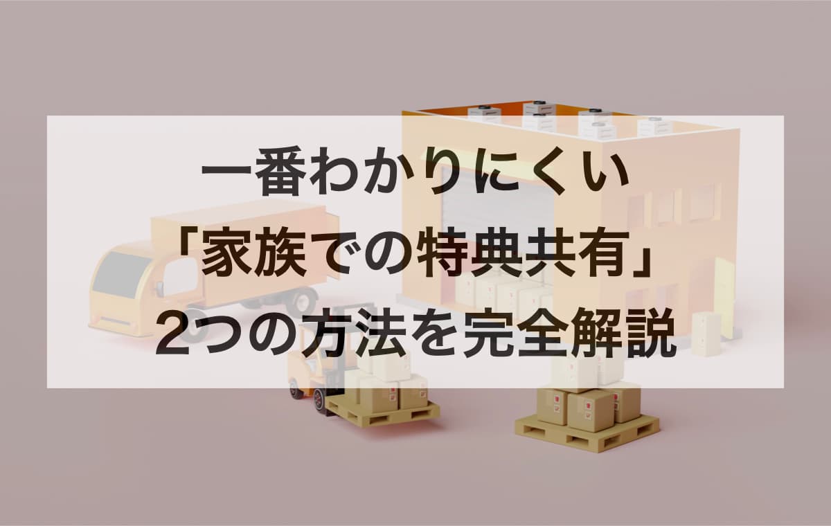 一番わかりにくい「家族での特典共有」2つの方法を完全解説