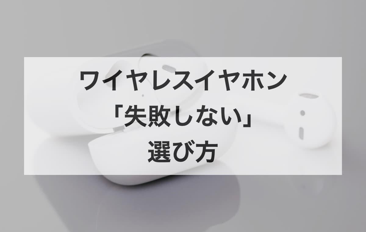 ワイヤレスイヤホンの「失敗しない」選び方