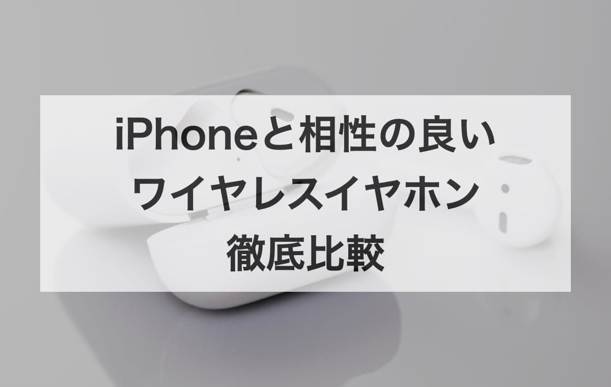 iPhoneと相性の良いワイヤレスイヤホンを徹底比較